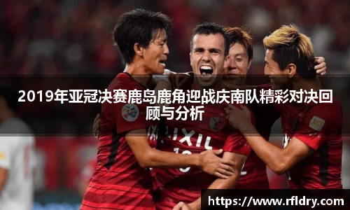 2019年亚冠决赛鹿岛鹿角迎战庆南队精彩对决回顾与分析