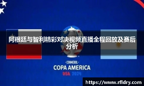 阿根廷与智利精彩对决视频直播全程回放及赛后分析