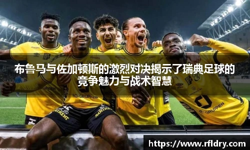 布鲁马与佐加顿斯的激烈对决揭示了瑞典足球的竞争魅力与战术智慧