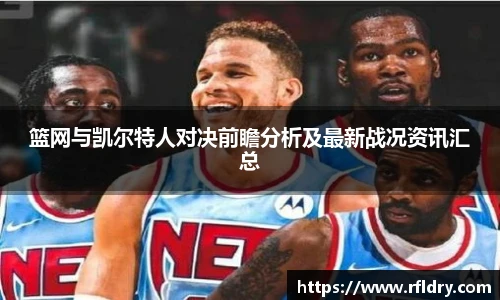 篮网与凯尔特人对决前瞻分析及最新战况资讯汇总