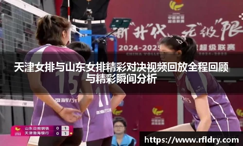 天津女排与山东女排精彩对决视频回放全程回顾与精彩瞬间分析